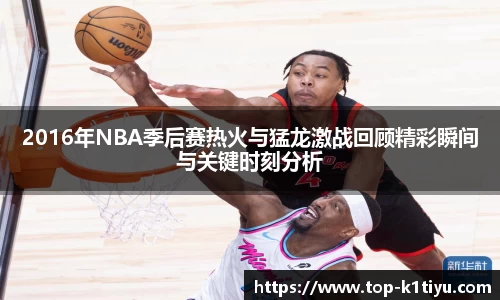 2016年NBA季后赛热火与猛龙激战回顾精彩瞬间与关键时刻分析
