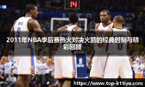 2011年NBA季后赛热火对决火箭的经典时刻与精彩回顾